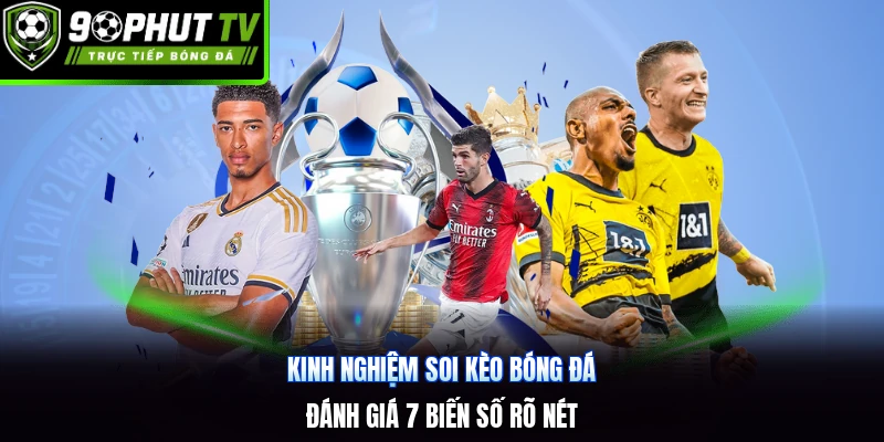 Kinh Nghiệm Soi Kèo Bóng Đá | Đánh Giá 7 Biến Số Rõ Nét